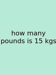 How Many Pounds Is 15 Kgs