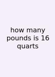 How Many Pounds Is 16 Quarts