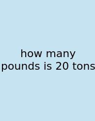 How Many Pounds Is 20 Tons