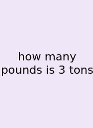 How Many Pounds Is 3 Tons