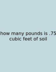 How Many Pounds Is .75 Cubic Feet Of Soil