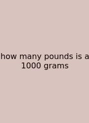 How Many Pounds Is A 1000 Grams
