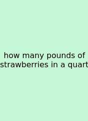 How Many Pounds Of Strawberries In A Quart