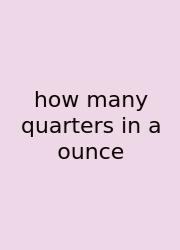 How Many Quarters In A Ounce