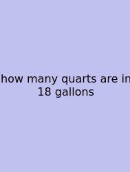 How Many Quarts Are In 18 Gallons