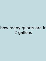 How Many Quarts Are In 2 Gallons