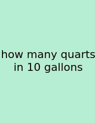 How Many Quarts In 10 Gallons