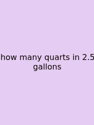 How Many Quarts In 2.5 Gallons