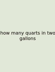 How Many Quarts In Two Gallons