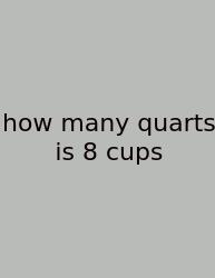 How Many Quarts Is 8 Cups