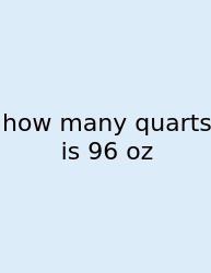 How Many Quarts Is 96 Oz