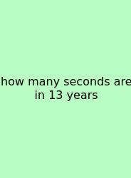 How Many Seconds Are In 13 Years