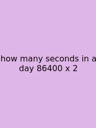 How Many Seconds In A Day 86400 X 2