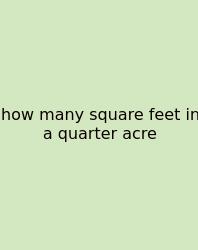 How Many Square Feet In A Quarter Acre