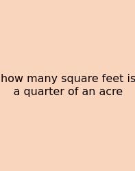 How Many Square Feet Is A Quarter Of An Acre
