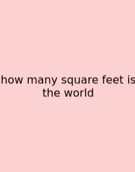 How Many Square Feet Is The World