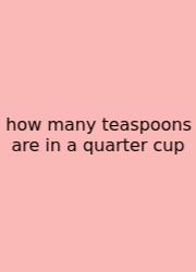 How Many Teaspoons Are In A Quarter Cup