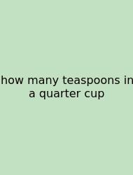 How Many Teaspoons In A Quarter Cup