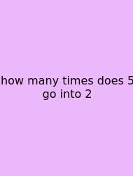 How Many Times Does 5 Go Into 2