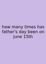 How Many Times Has Father's Day Been On June 15th