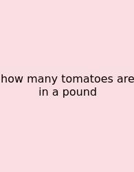 How Many Tomatoes Are In A Pound