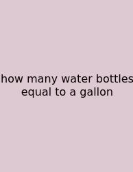 How Many Water Bottles Equal To A Gallon