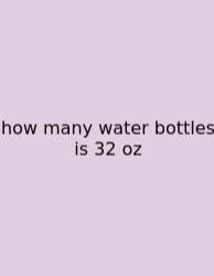How Many Water Bottles Is 32 Oz