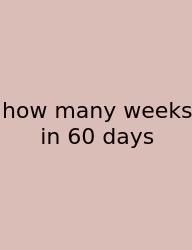 How Many Weeks In 60 Days