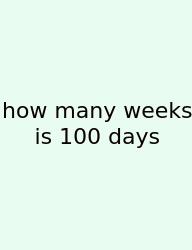 How Many Weeks Is 100 Days