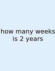 How Many Weeks Is 2 Years