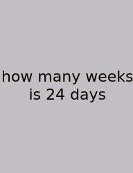How Many Weeks Is 24 Days
