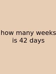 How Many Weeks Is 42 Days