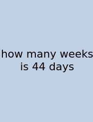 How Many Weeks Is 44 Days