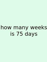 How Many Weeks Is 75 Days