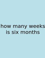 How Many Weeks Is Six Months
