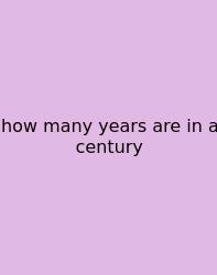How Many Years Are In A Century