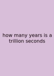 How Many Years Is A Trillion Seconds