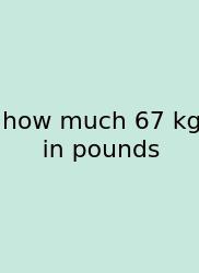 How Much 67 Kg In Pounds