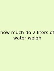 How Much Do 2 Liters Of Water Weigh