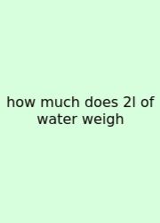 How Much Does 2l Of Water Weigh