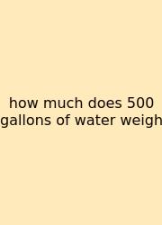 How Much Does 500 Gallons Of Water Weigh