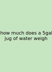How Much Does A 5gal Jug Of Water Weigh