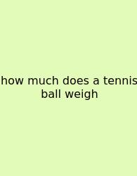 How Much Does A Tennis Ball Weigh