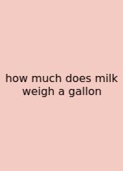 How Much Does Milk Weigh A Gallon