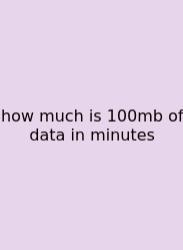How Much Is 100mb Of Data In Minutes