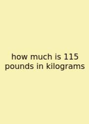 How Much Is 115 Pounds In Kilograms