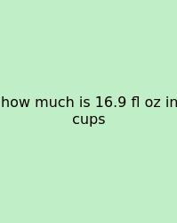 How Much Is 16.9 Fl Oz In Cups