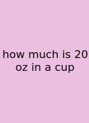 How Much Is 20 Oz In A Cup