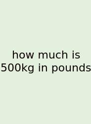 How Much Is 500kg In Pounds