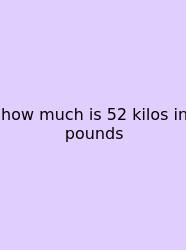 How Much Is 52 Kilos In Pounds